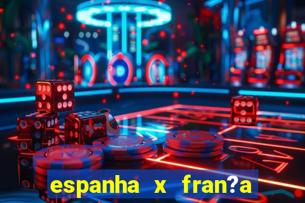 espanha x fran?a onde assistir ao vivo