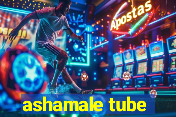 ashamale tube