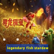 legendary fish stardew