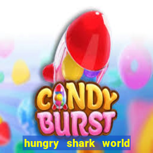 hungry shark world dinheiro infinito ios