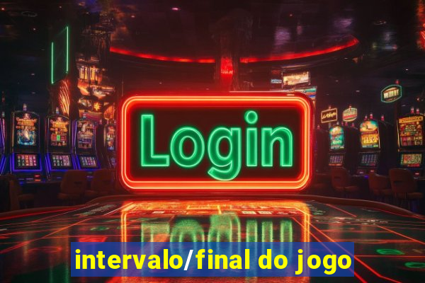 intervalo/final do jogo