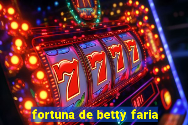 fortuna de betty faria